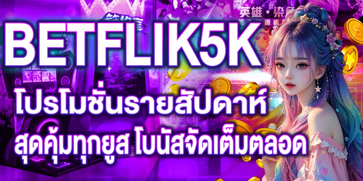 BETFLIK5K โปรโมชั่นรายสัปดาห์ สุดคุ้มทุกยูส โบนัสจัดเต็มตลอด