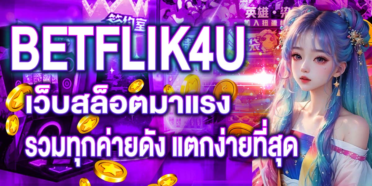 BETFLIK4U เว็บสล็อตมาแรง รวมทุกค่ายดัง แตกง่ายที่สุด