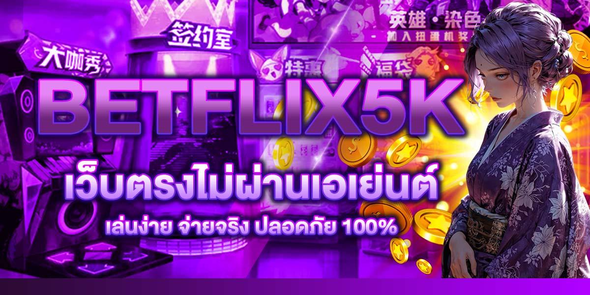 BETFLIX5K เว็บตรงไม่ผ่านเอเย่นต์ เล่นง่าย จ่ายจริง ปลอดภัย 100%