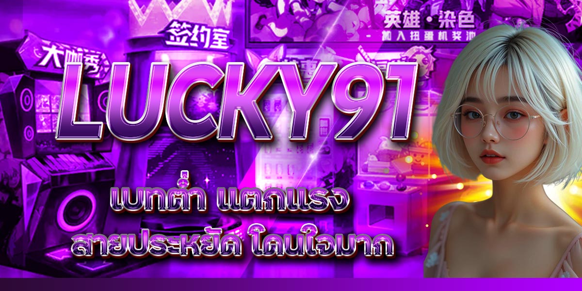 LUCKY91 เบทต่ำ แตกแรง สายประหยัด โดนใจ มาก