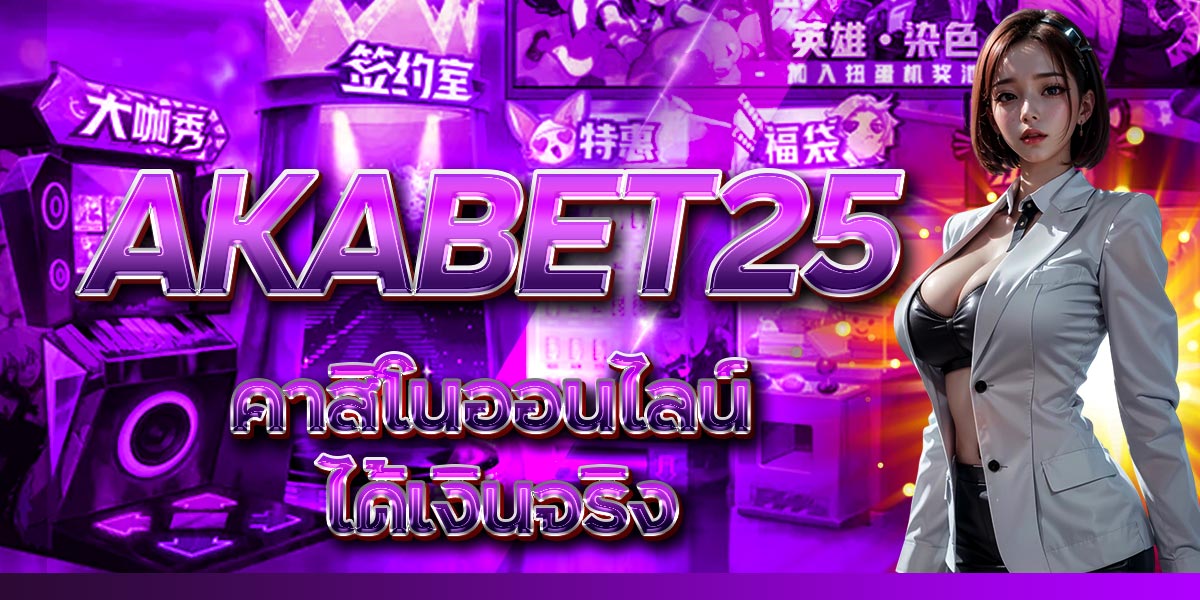 AKABET25 คาสิโนออนไลน์ ได้เงินจริง