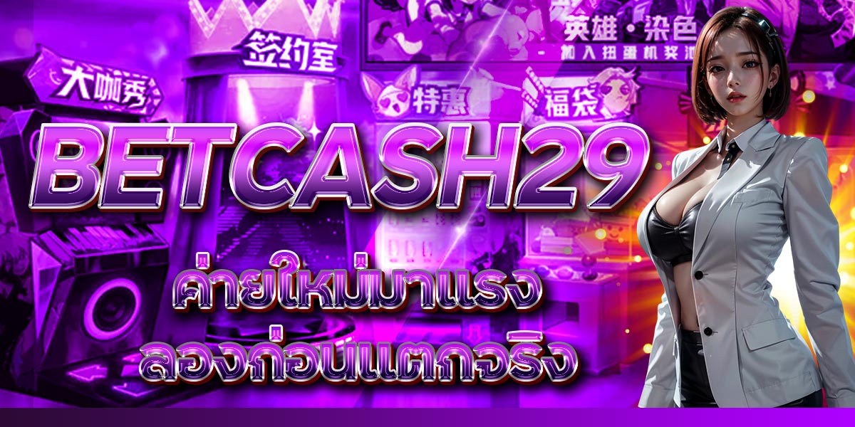 BETCASH29 ค่ายใหม่มาแรง ลองก่อน แตกจริง