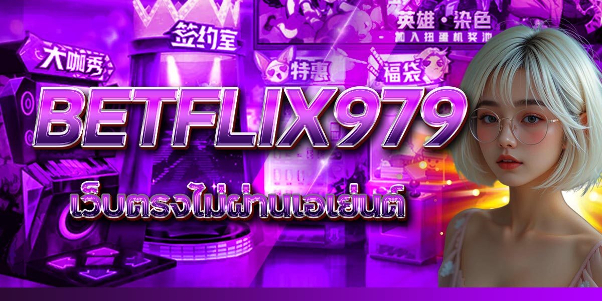 BETFLIX979 เว็บตรงไม่ผ่านเอเย่นต์