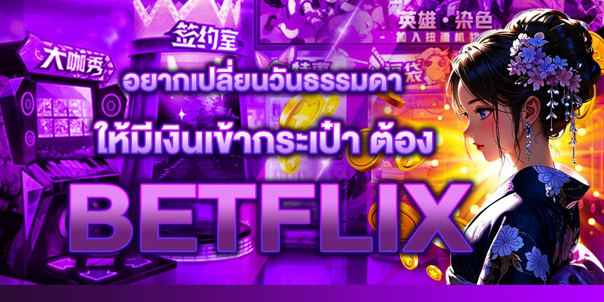 อยากเปลี่ยนวันธรรมดาให้มีเงินเข้ากระเป๋า ต้อง BETFLIX