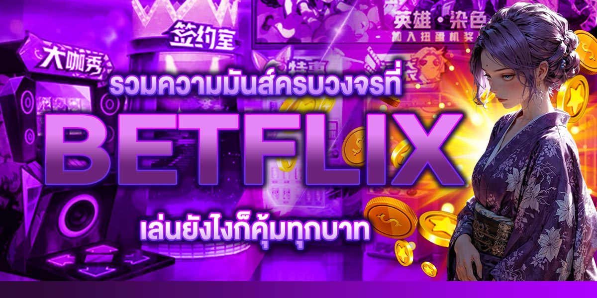 รวมความมันส์ครบวงจรที่ BETFLIX เล่นยังไงก็คุ้มทุกบาท