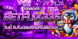 แค่สมัคร BETFLIX335 วันนี้ รับโบนัสฟรีทันทีไม่ต้องรอ